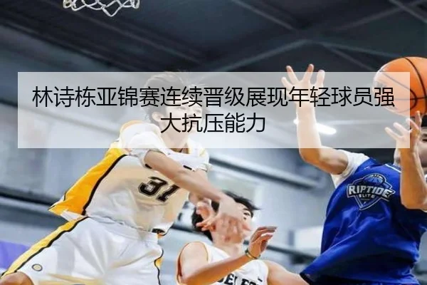 林诗栋亚锦赛连续晋级展现年轻球员强大抗压能力 | leyu.com